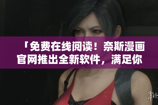 「免費在線閱讀！奈斯漫畫官網(wǎng)推出全新軟件，滿足你的漫畫閱讀需求！」