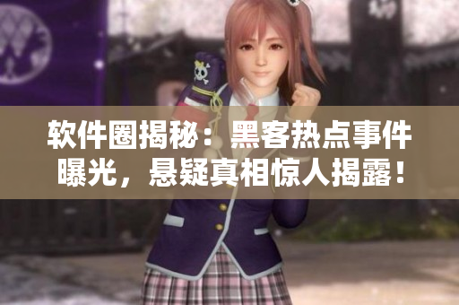 軟件圈揭秘：黑客熱點(diǎn)事件曝光，懸疑真相驚人揭露！