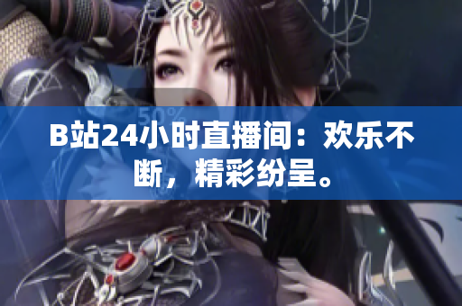 B站24小時(shí)直播間：歡樂不斷，精彩紛呈。