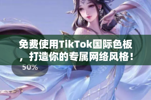 免費(fèi)使用TikTok國(guó)際色板，打造你的專屬網(wǎng)絡(luò)風(fēng)格！
