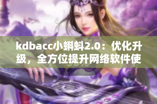 kdbacc小蝌蚪2.0：優(yōu)化升級(jí)，全方位提升網(wǎng)絡(luò)軟件使用體驗(yàn)！