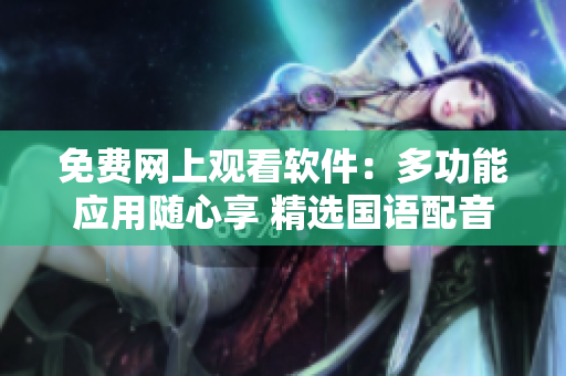 免費(fèi)網(wǎng)上觀看軟件：多功能應(yīng)用隨心享 精選國語配音