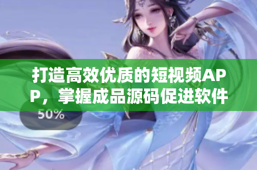 打造高效優(yōu)質(zhì)的短視頻APP，掌握成品源碼促進軟件開發(fā)速度。