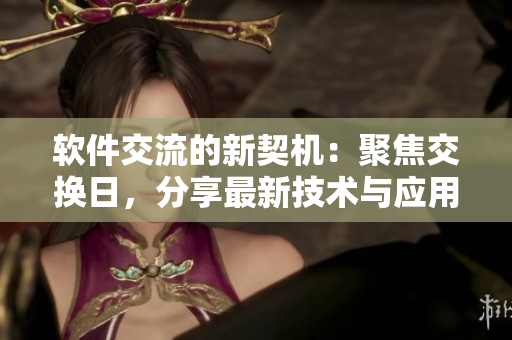 軟件交流的新契機：聚焦交換日，分享最新技術與應用實踐