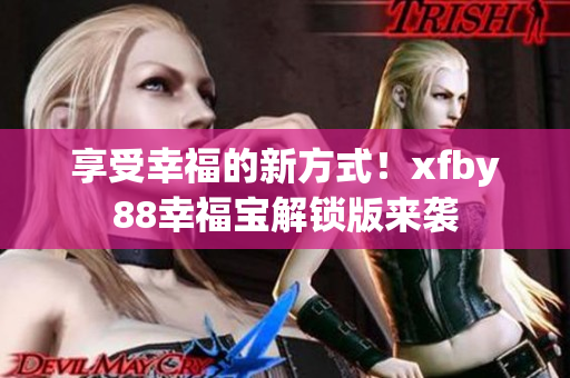 享受幸福的新方式！xfby88幸福寶解鎖版來(lái)襲