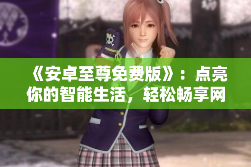 《安卓至尊免費版》：點亮你的智能生活，輕松暢享網(wǎng)絡世界