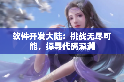 軟件開發(fā)大陸：挑戰(zhàn)無盡可能，探尋代碼深淵