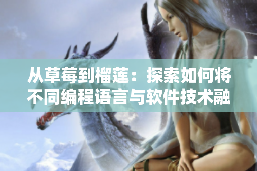 從草莓到榴蓮：探索如何將不同編程語(yǔ)言與軟件技術(shù)融合