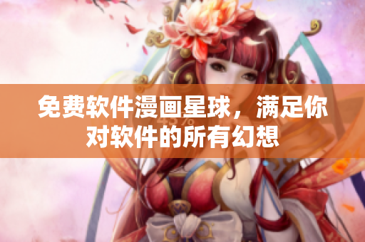 免費(fèi)軟件漫畫星球，滿足你對(duì)軟件的所有幻想