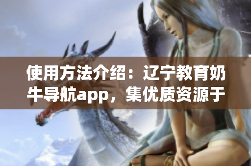 使用方法介紹：遼寧教育奶牛導(dǎo)航app，集優(yōu)質(zhì)資源于一體