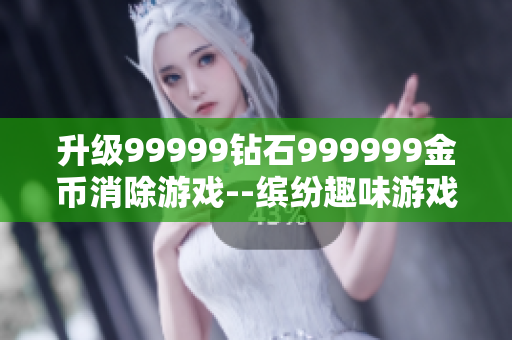 升級(jí)99999鉆石999999金幣消除游戲--繽紛趣味游戲軟件
