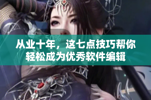 從業(yè)十年，這七點技巧幫你輕松成為優(yōu)秀軟件編輯