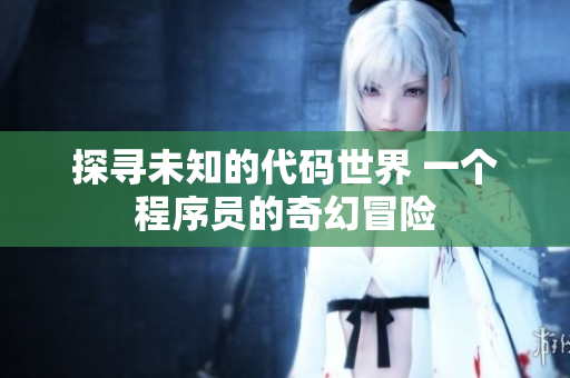 探尋未知的代碼世界 一個(gè)程序員的奇幻冒險(xiǎn)
