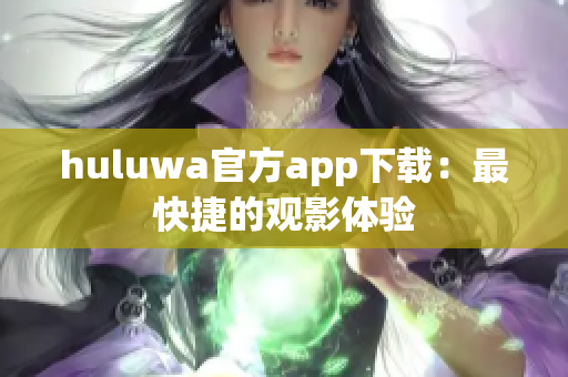 huluwa官方app下載：最快捷的觀(guān)影體驗(yàn)