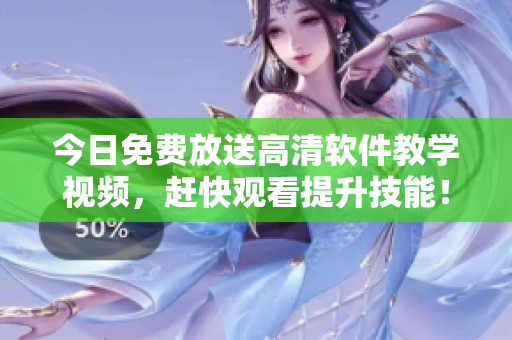 今日免費放送高清軟件教學視頻，趕快觀看提升技能！