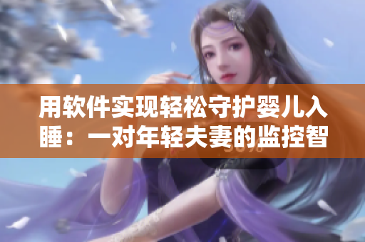 用軟件實現(xiàn)輕松守護嬰兒入睡：一對年輕夫妻的監(jiān)控智慧