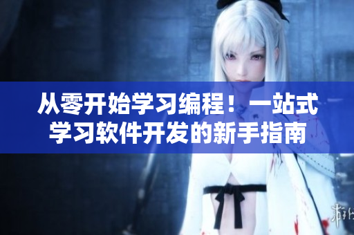 從零開始學(xué)習(xí)編程！一站式學(xué)習(xí)軟件開發(fā)的新手指南