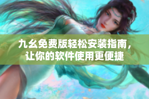 九幺免費版輕松安裝指南，讓你的軟件使用更便捷