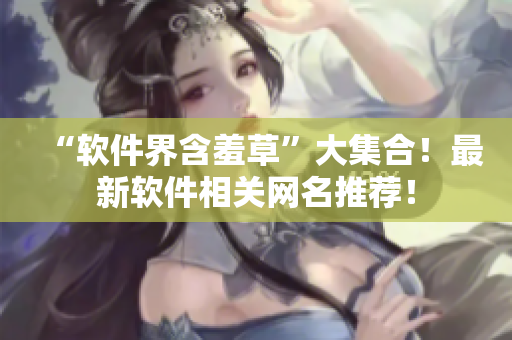 “軟件界含羞草”大集合！最新軟件相關網(wǎng)名推薦！