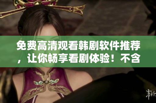 免費高清觀看韓劇軟件推薦，讓你暢享看劇體驗！不含符號