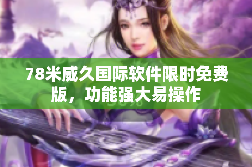 78米威久國際軟件限時免費版，功能強大易操作