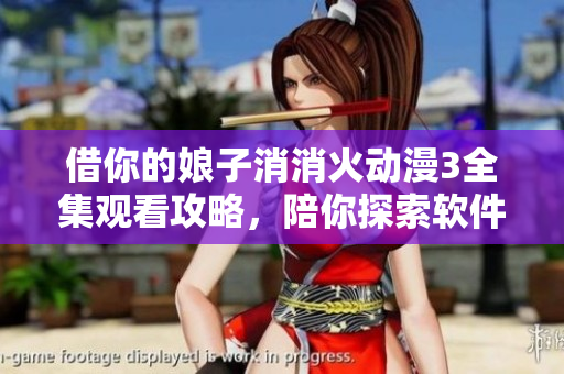 借你的娘子消消火動漫3全集觀看攻略，陪你探索軟件開發(fā)的樂趣