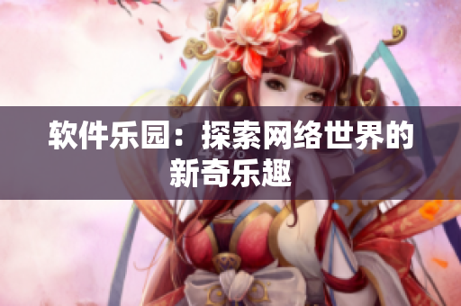 軟件樂園：探索網(wǎng)絡(luò)世界的新奇樂趣