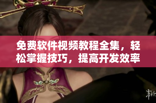 免費(fèi)軟件視頻教程全集，輕松掌握技巧，提高開發(fā)效率！