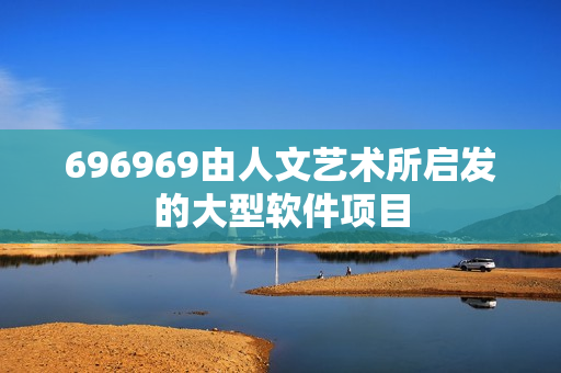 696969由人文藝術(shù)所啟發(fā)的大型軟件項目
