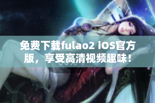 免費下載fulao2 iOS官方版，享受高清視頻趣味！