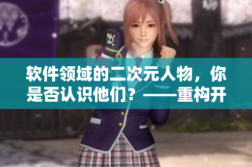 軟件領(lǐng)域的二次元人物，你是否認(rèn)識(shí)他們？——重構(gòu)開發(fā)者形象篇