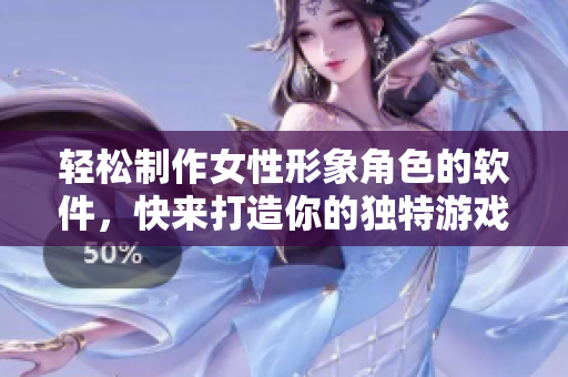 輕松制作女性形象角色的軟件，快來打造你的獨(dú)特游戲人物