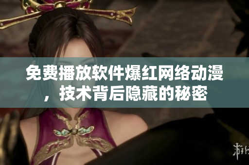 免費(fèi)播放軟件爆紅網(wǎng)絡(luò)動(dòng)漫，技術(shù)背后隱藏的秘密