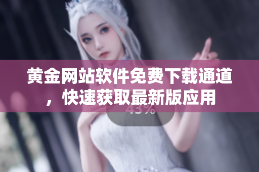黃金網(wǎng)站軟件免費(fèi)下載通道，快速獲取最新版應(yīng)用