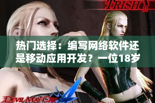 熱門選擇：編寫網(wǎng)絡(luò)軟件還是移動(dòng)應(yīng)用開發(fā)？一位18歲新手面臨的抉擇！