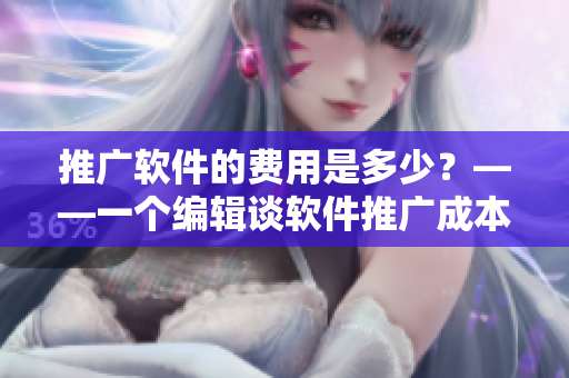 推廣軟件的費(fèi)用是多少？——一個(gè)編輯談軟件推廣成本