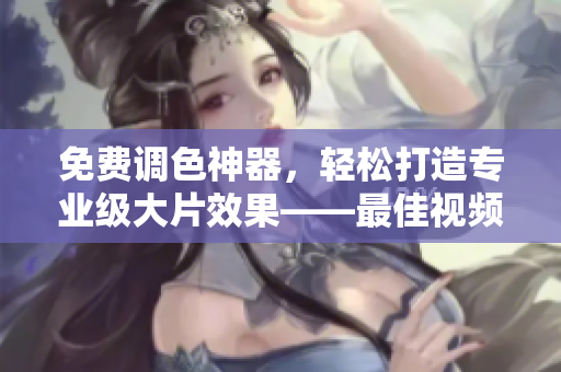 免費(fèi)調(diào)色神器，輕松打造專業(yè)級大片效果——最佳視頻調(diào)色軟件
