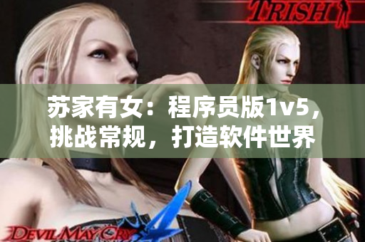 蘇家有女：程序員版1v5，挑戰(zhàn)常規(guī)，打造軟件世界
