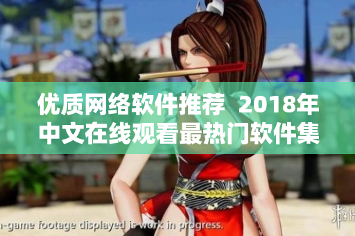 優(yōu)質網(wǎng)絡軟件推薦  2018年中文在線觀看最熱門軟件集錦
