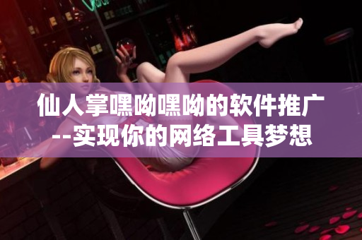 仙人掌嘿呦嘿呦的軟件推廣--實(shí)現(xiàn)你的網(wǎng)絡(luò)工具夢(mèng)想