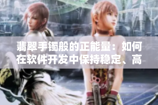翡翠手鐲般的正能量：如何在軟件開發(fā)中保持穩(wěn)定、高效？