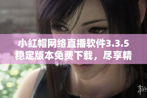 小紅帽網(wǎng)絡(luò)直播軟件3.3.5穩(wěn)定版本免費(fèi)下載，盡享精彩直播及互動(dòng)功能