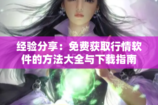 經(jīng)驗分享：免費獲取行情軟件的方法大全與下載指南