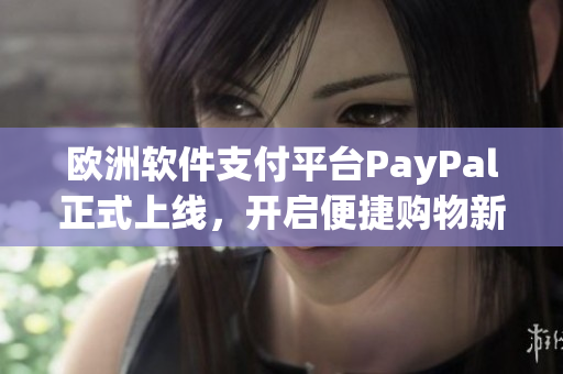 歐洲軟件支付平臺(tái)PayPal正式上線，開(kāi)啟便捷購(gòu)物新時(shí)代！