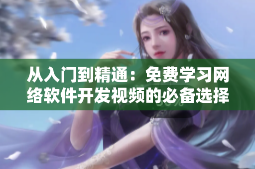 從入門到精通：免費學(xué)習(xí)網(wǎng)絡(luò)軟件開發(fā)視頻的必備選擇