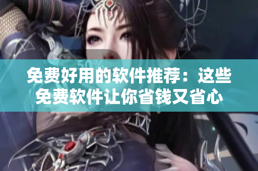 免費好用的軟件推薦：這些免費軟件讓你省錢又省心