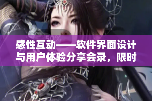 感性互動(dòng)——軟件界面設(shè)計(jì)與用戶體驗(yàn)分享會(huì)錄，限時(shí)免費(fèi)閱讀