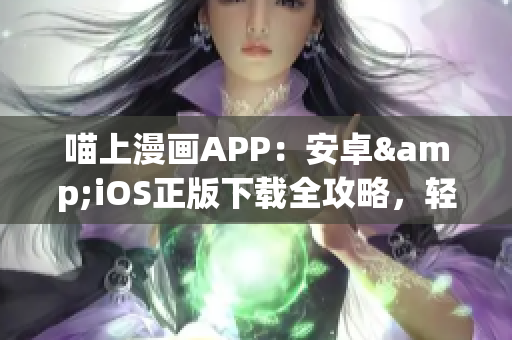 喵上漫畫(huà)APP：安卓&iOS正版下載全攻略，輕松享受優(yōu)質(zhì)漫畫(huà)資源！