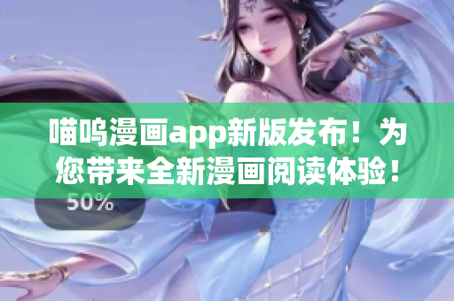 喵嗚漫畫(huà)app新版發(fā)布！為您帶來(lái)全新漫畫(huà)閱讀體驗(yàn)！