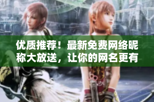 優(yōu)質(zhì)推薦！最新免費(fèi)網(wǎng)絡(luò)昵稱大放送，讓你的網(wǎng)名更有范！
